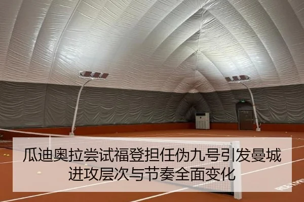 瓜迪奥拉尝试福登担任伪九号引发曼城进攻层次与节奏全面变化