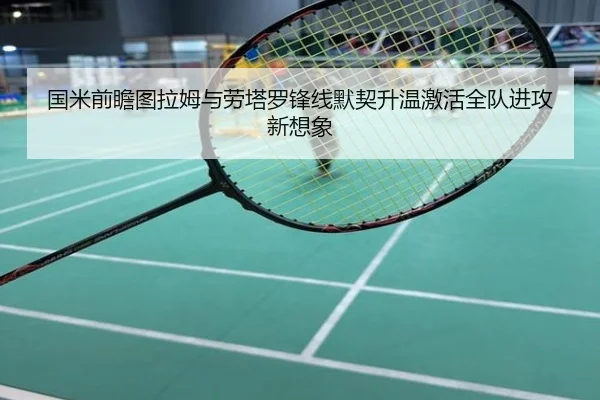 国米前瞻图拉姆与劳塔罗锋线默契升温激活全队进攻新想象
