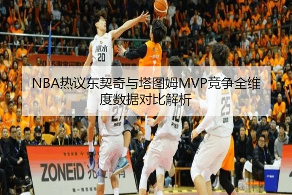 NBA热议东契奇与塔图姆MVP竞争全维度数据对比解析
