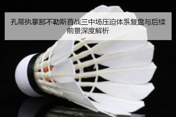 孔蒂执掌那不勒斯首战三中场压迫体系复盘与后续前景深度解析
